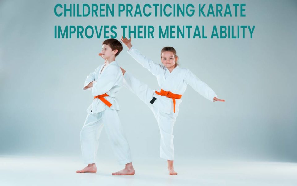 CHILDREN PRACTICING KARATE IMPROVES THEIR MENTAL ABILITY