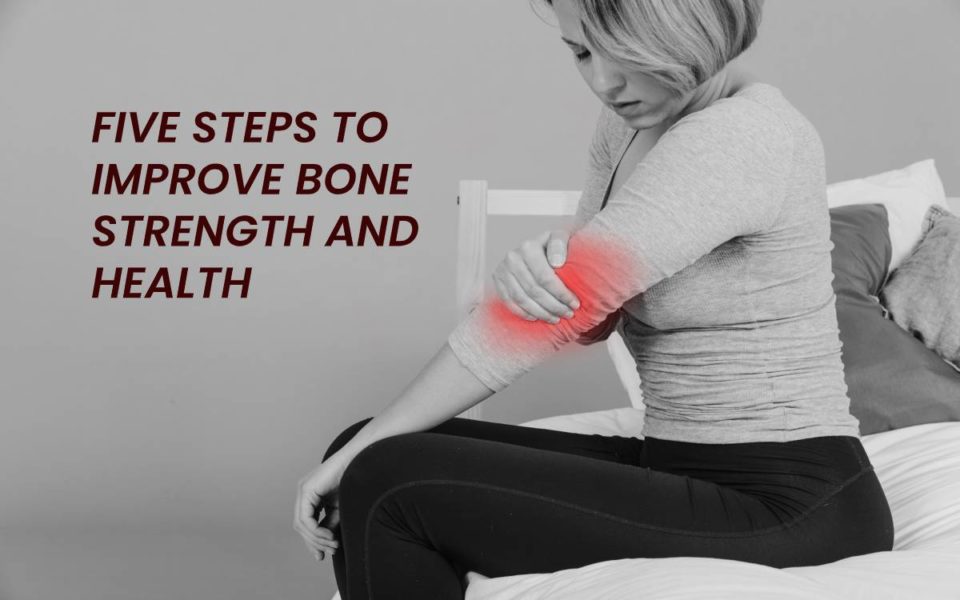 FIVE STEPS TO IMPROVE BONE STRENGTH AND HEALTH