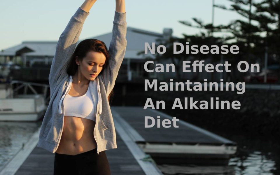 NO Disease Can Effect On Maintaining An Alkaline Diet