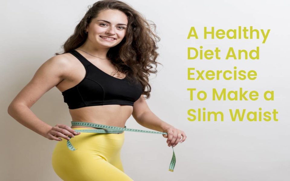 A Healthy Diet And Exercise To Make a Slim Waist