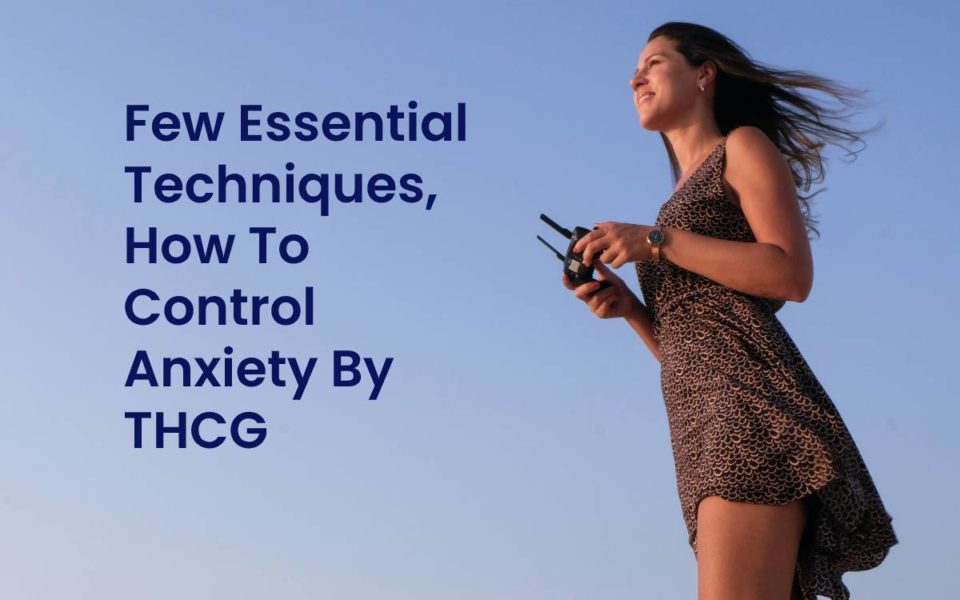 Few Essential Techniques, How To Control Anxiety By THCG