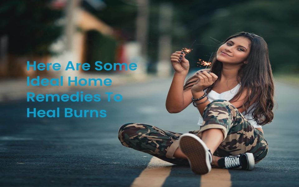 Here Are Some Ideal Home Remedies To Heal Burns