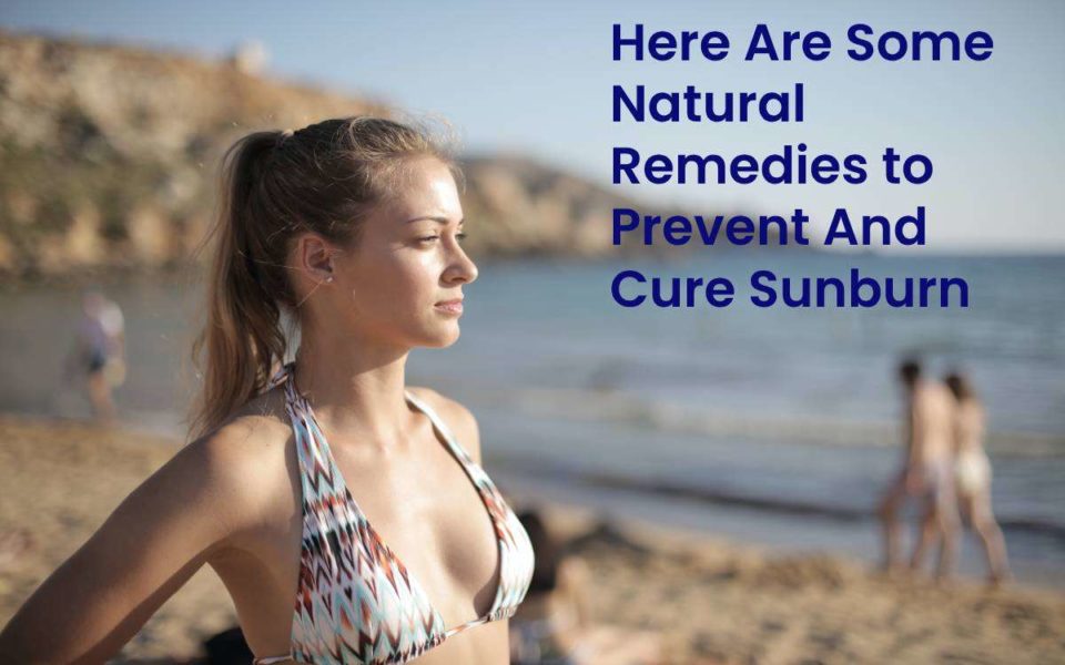 Here Are Some Natural Remedies to Prevent And Cure Sunburn