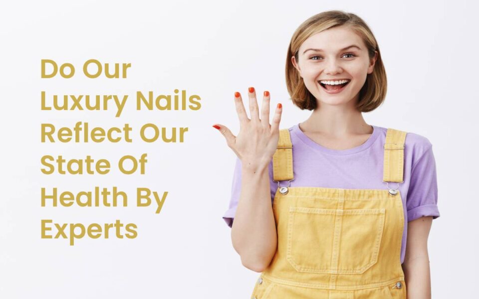 Do Our Luxury Nails Reflect Our State Of Health By Experts