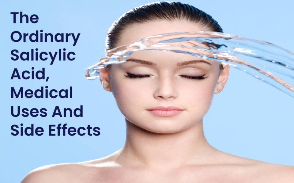 The Ordinary Salicylic Acid, Medical Uses And Side Effects