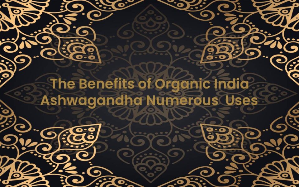 The benefits of organic India ashwagandha numerous Uses