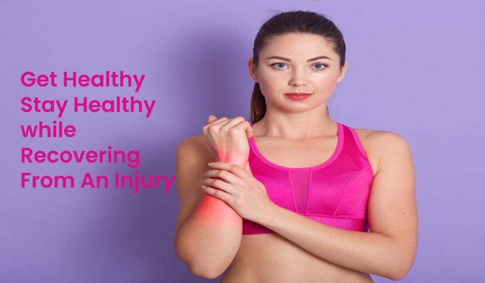 Get Healthy Stay Healthy while Recovering From An Injury