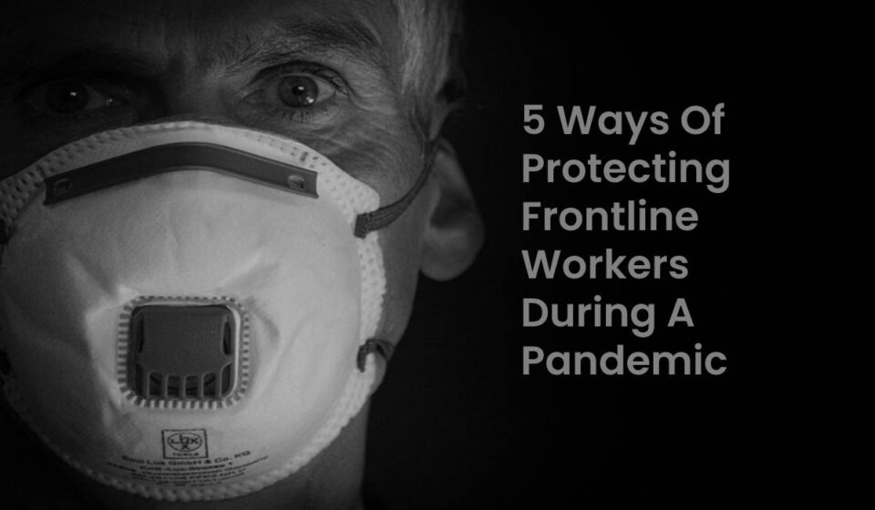 5 Ways Of Protecting Frontline Workers During A Pandemic