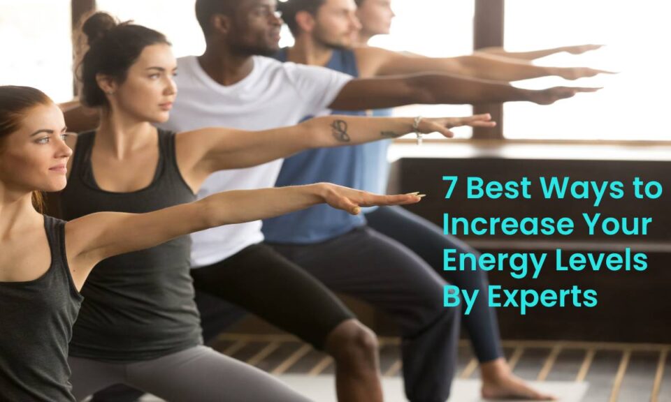 7 Best Ways to Increase Your Energy Levels By Experts